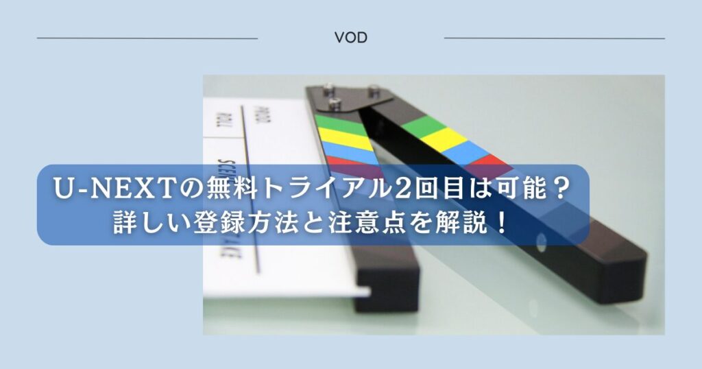 U-NEXTの無料トライアル2回目は可能？詳しい登録方法と注意点を解説！